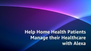 'Help Home Health Patients Manage their Healthcare with Alexa'