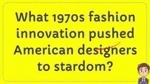 'What 1970s fashion innovation pushed American designers to stardom?'