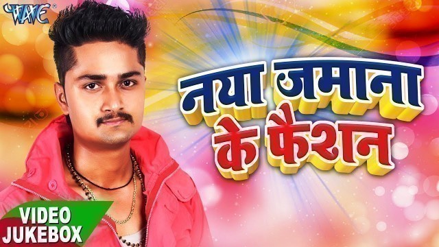 'Naya Jamana Ke Fashion - Video JukeBOX - Anup Singh - New Bhojpuri Hit Songs 2017'