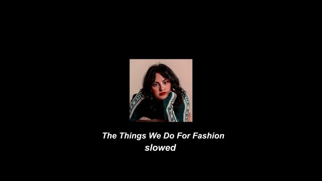 '✰The Things We Do For Fashion  (s l o w e d + r e v e r b)'